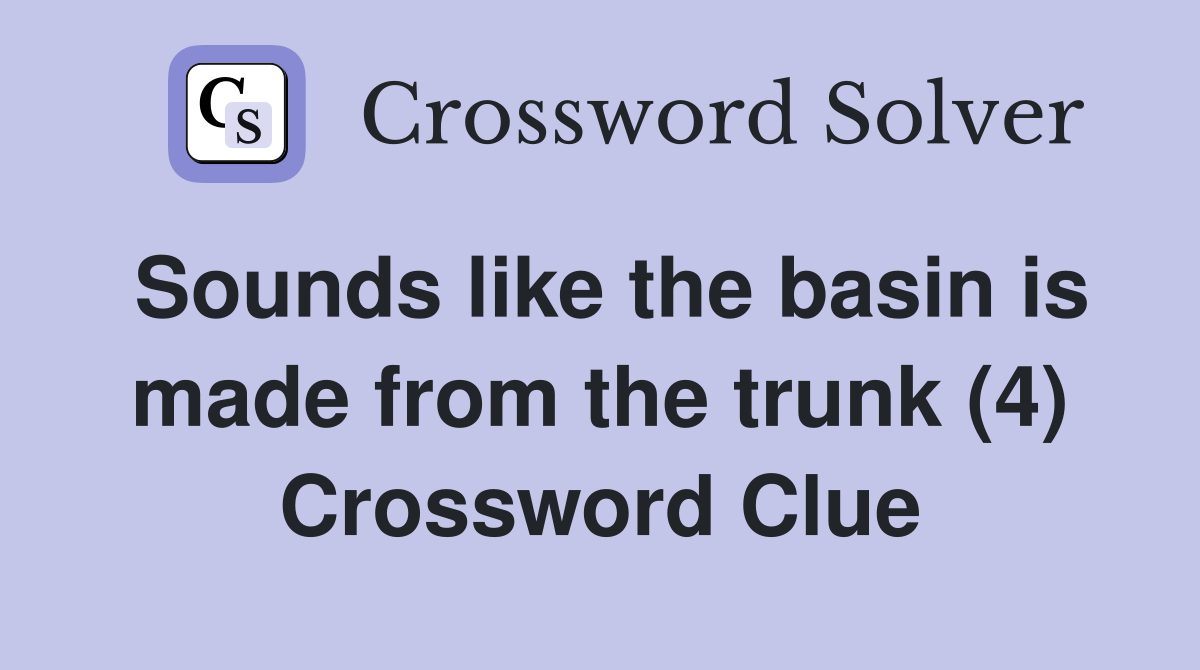Sounds like the basin is made from the trunk (4) Crossword Clue