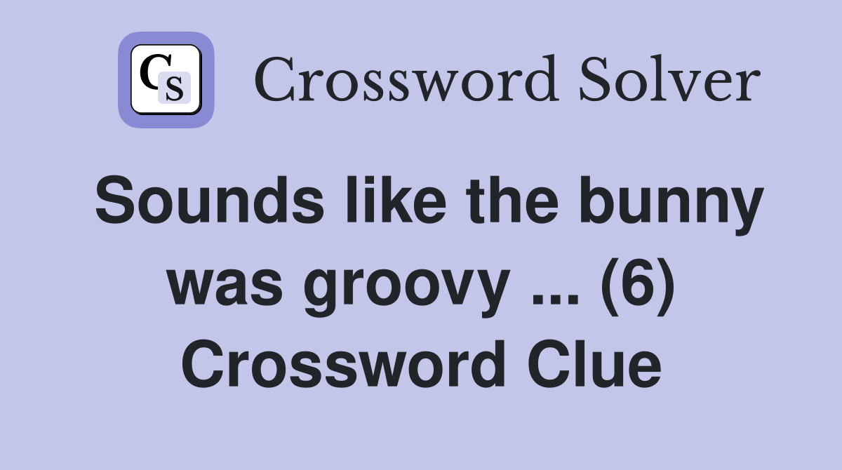 Sounds like the bunny was groovy ... (6) Crossword Clue