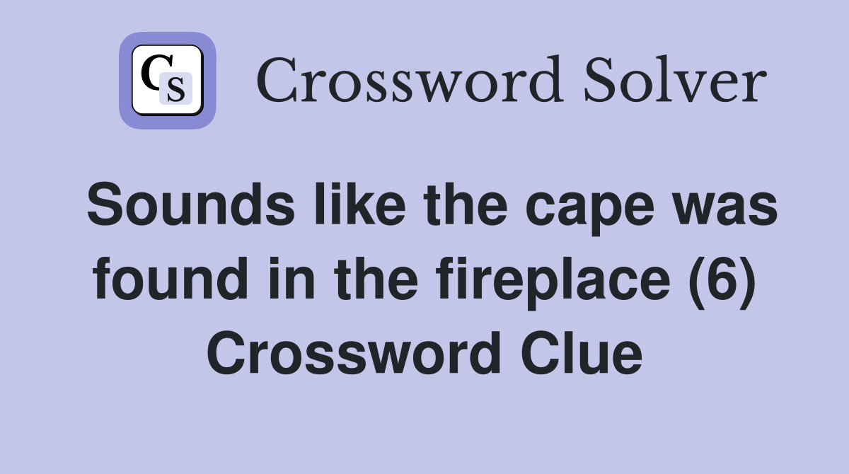 Sounds like the cape was found in the fireplace (6) Crossword Clue