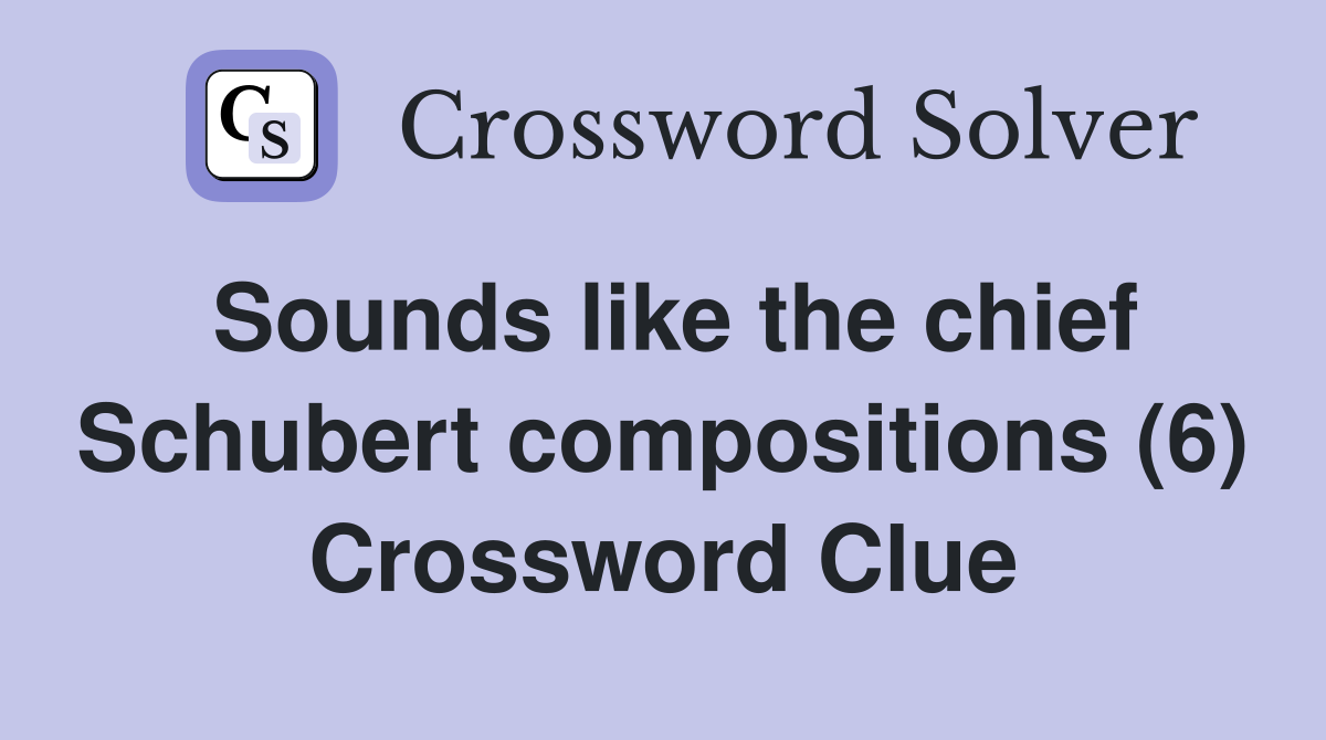 Sounds like the chief Schubert compositions (6) Crossword Clue