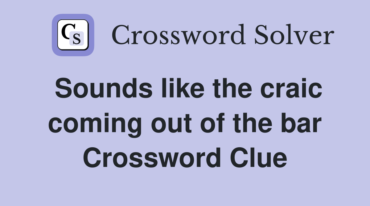 Sounds like the craic coming out of the bar Crossword Clue