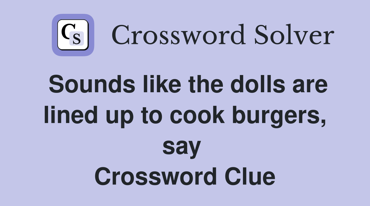Sounds like the dolls are lined up to cook burgers, say  Crossword Clue