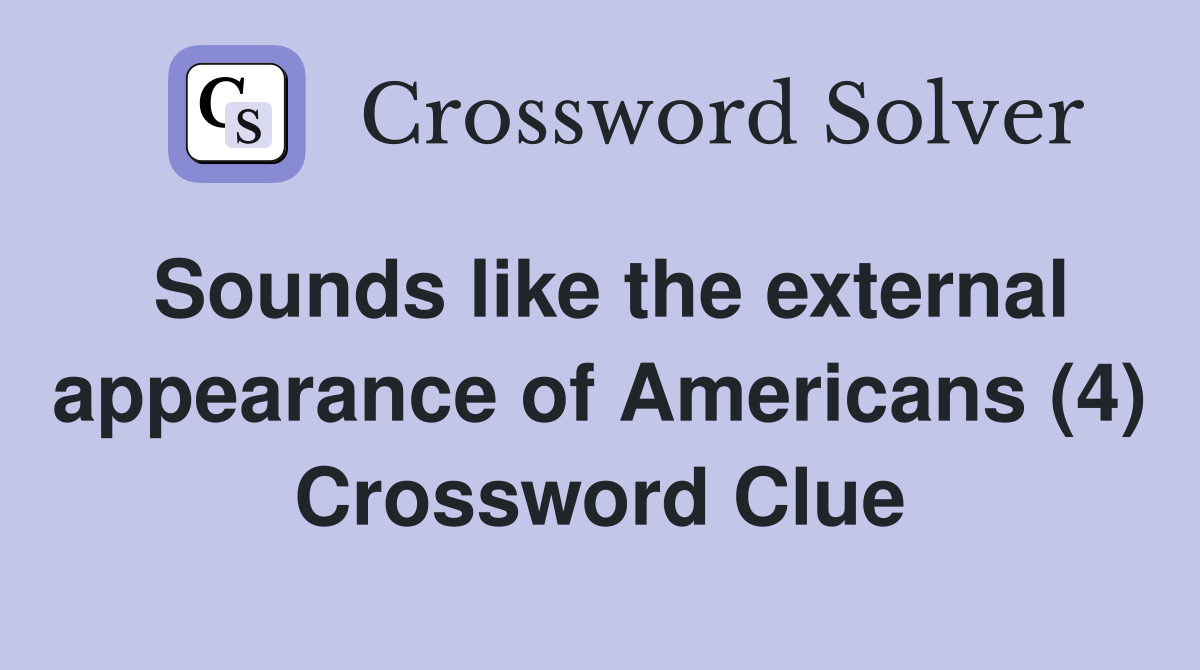 Sounds like the external appearance of Americans (4) Crossword Clue
