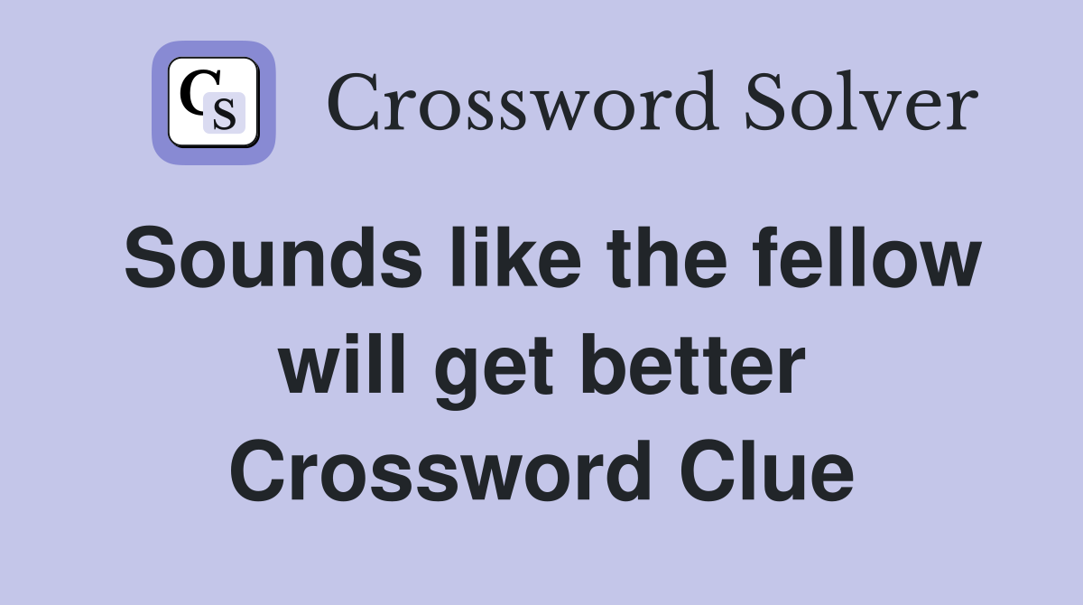 Sounds like the fellow will get better Crossword Clue