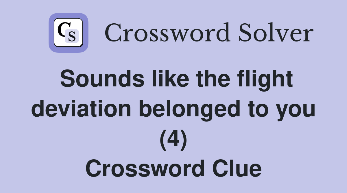 Sounds like the flight deviation belonged to you (4) Crossword Clue
