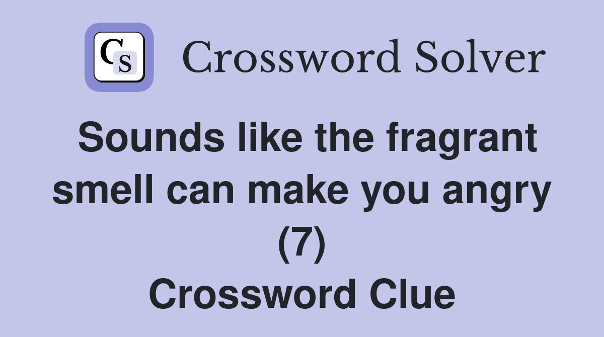 Sounds like the fragrant smell can make you angry (7) Crossword Clue
