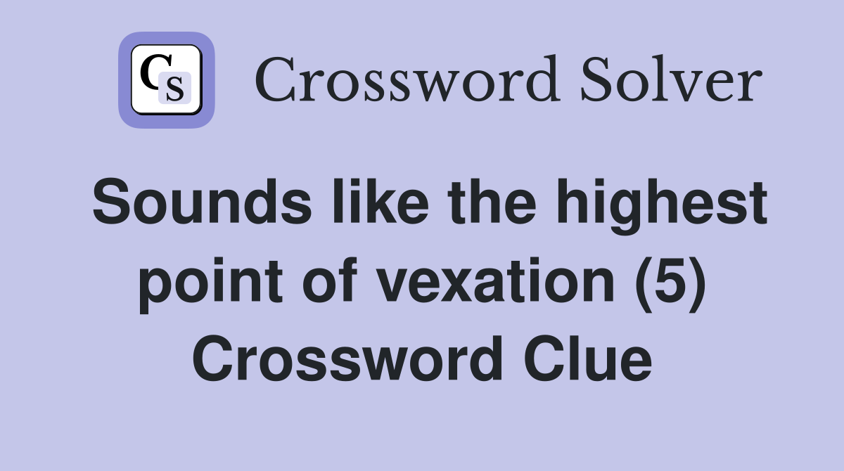 Sounds like the highest point of vexation (5) Crossword Clue