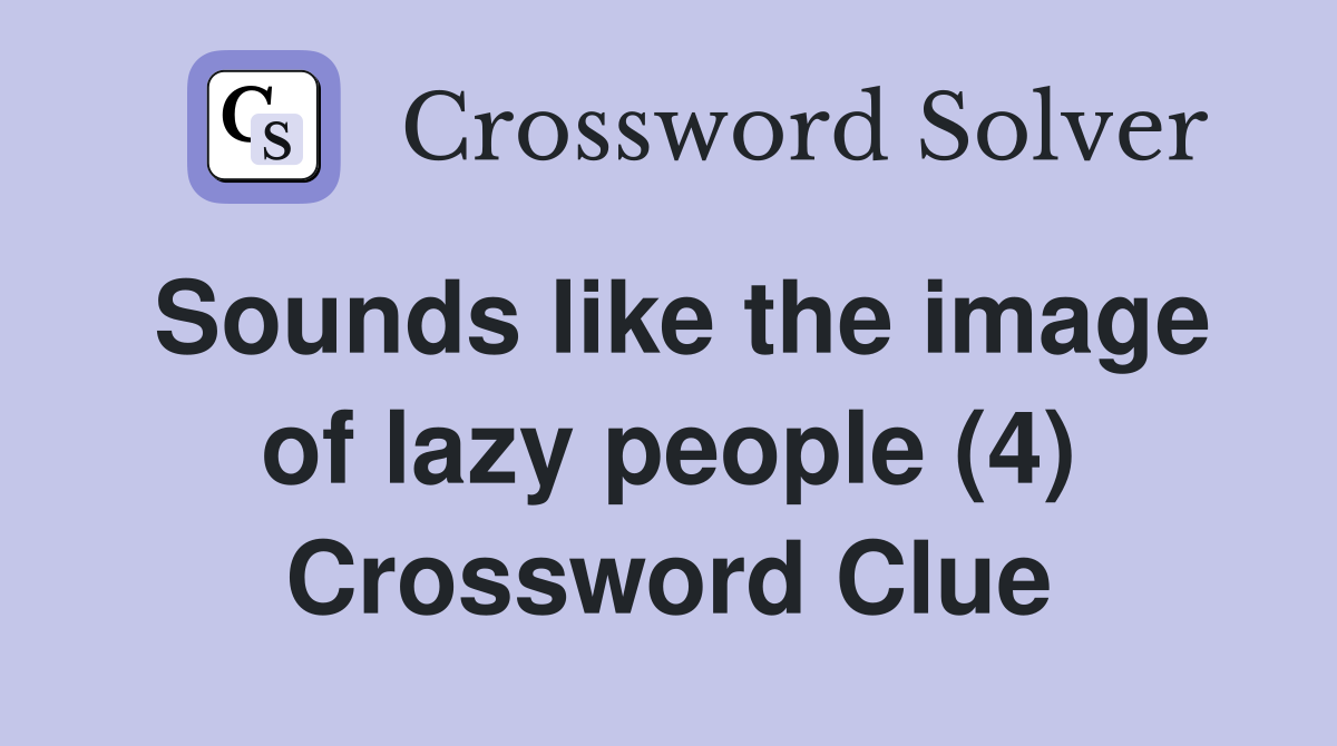Sounds like the image of lazy people (4) Crossword Clue