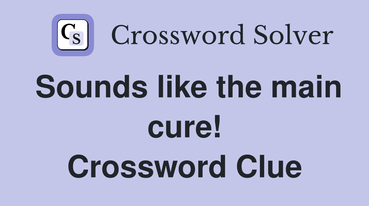 Sounds like the main cure! Crossword Clue