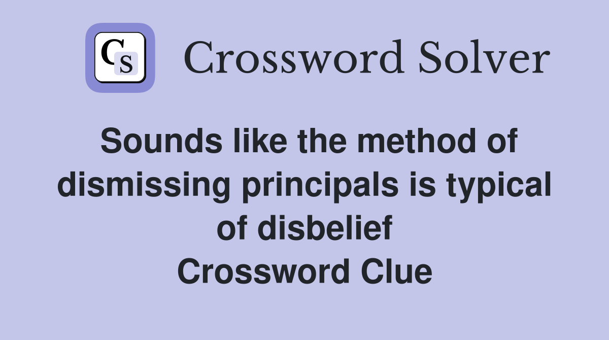 Sounds like the method of dismissing principals is typical of disbelief Crossword Clue