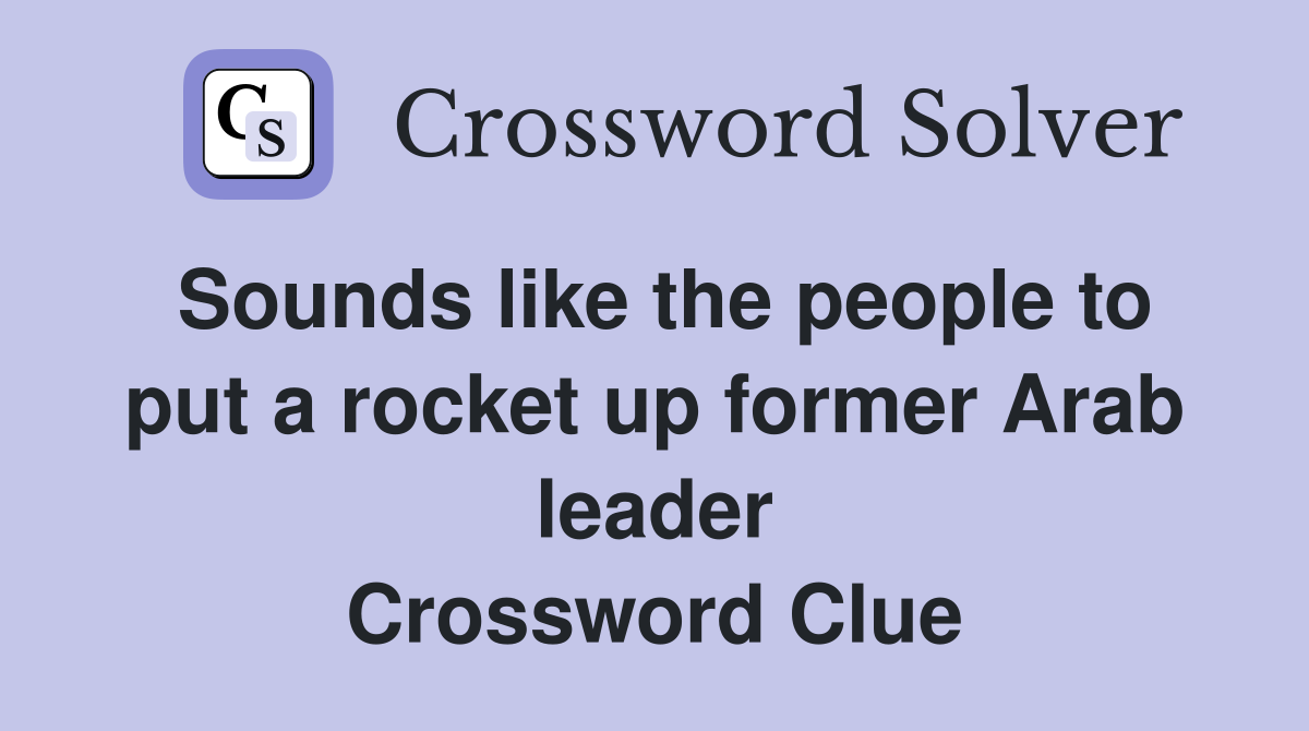 Sounds like the people to put a rocket up former Arab leader Crossword Clue