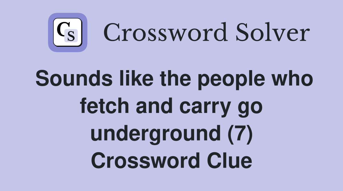 Sounds like the people who fetch and carry go underground (7) Crossword Clue