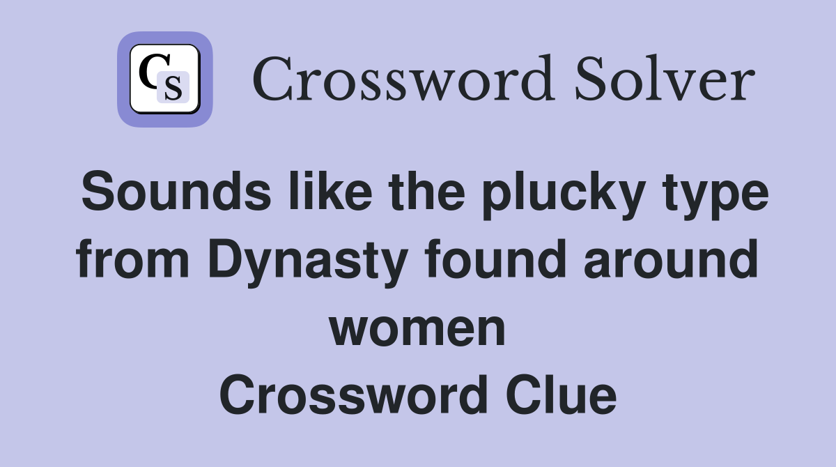Sounds like the plucky type from Dynasty found around women Crossword Clue