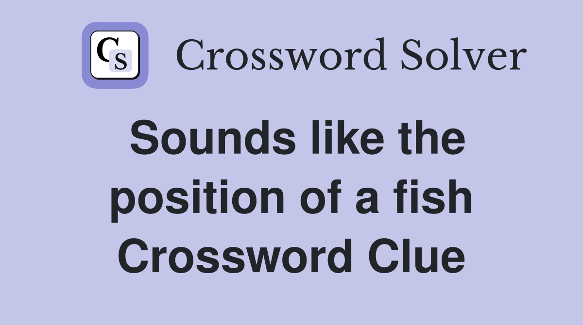 Sounds like the position of a fish Crossword Clue