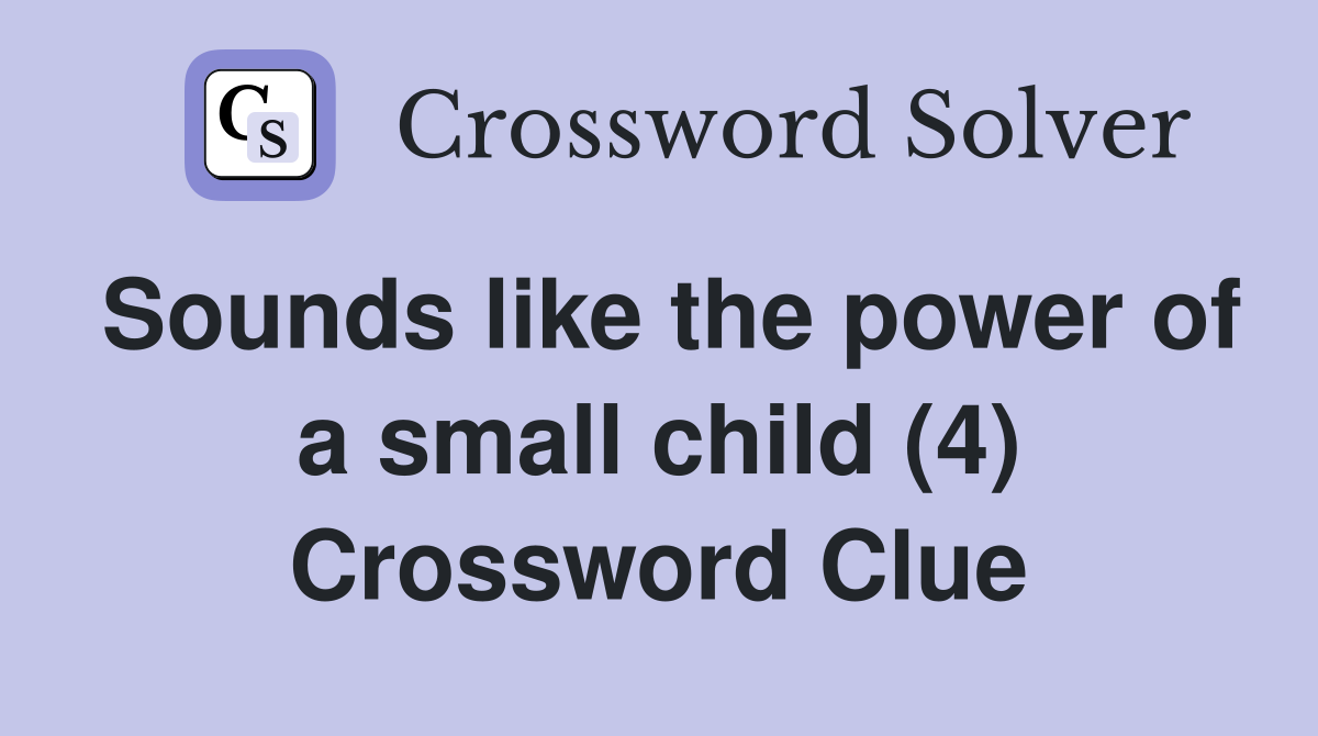 Sounds like the power of a small child (4) Crossword Clue