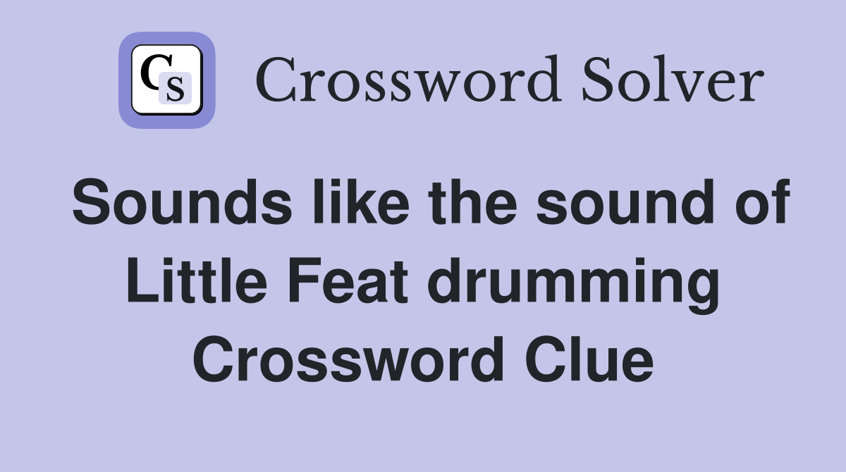 Sounds like the sound of Little Feat drumming Crossword Clue