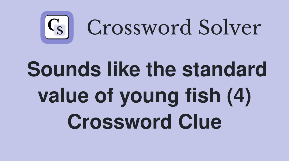 Sounds like the standard value of young fish (4) Crossword Clue