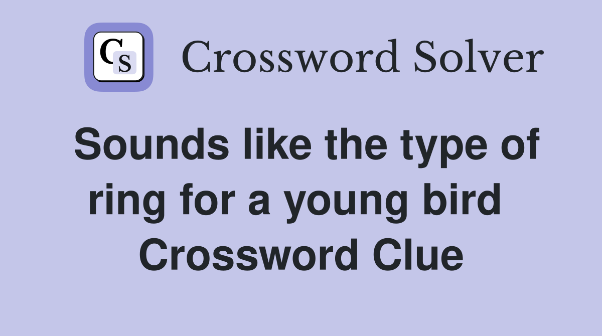 Sounds like the type of ring for a young bird  Crossword Clue