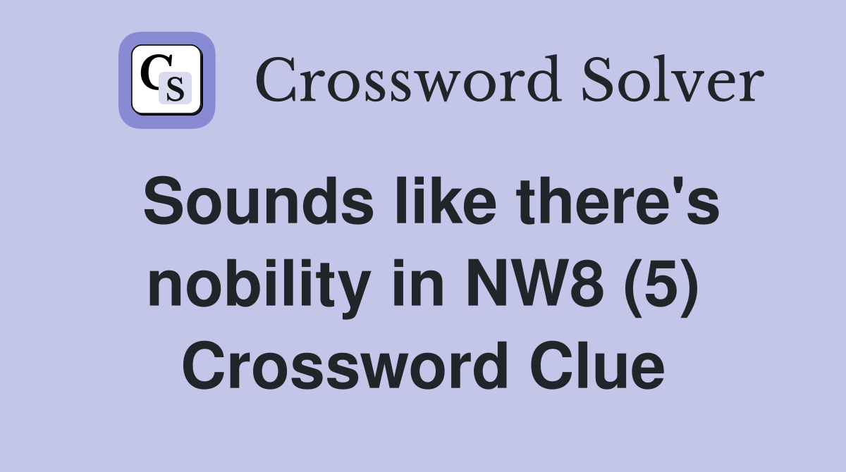 Sounds like there's nobility in NW8 (5) Crossword Clue