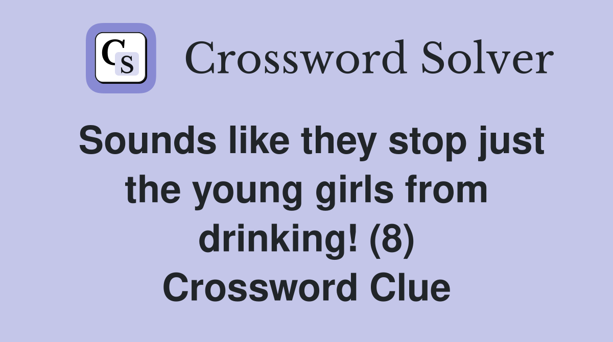 Sounds like they stop just the young girls from drinking! (8) Crossword Clue
