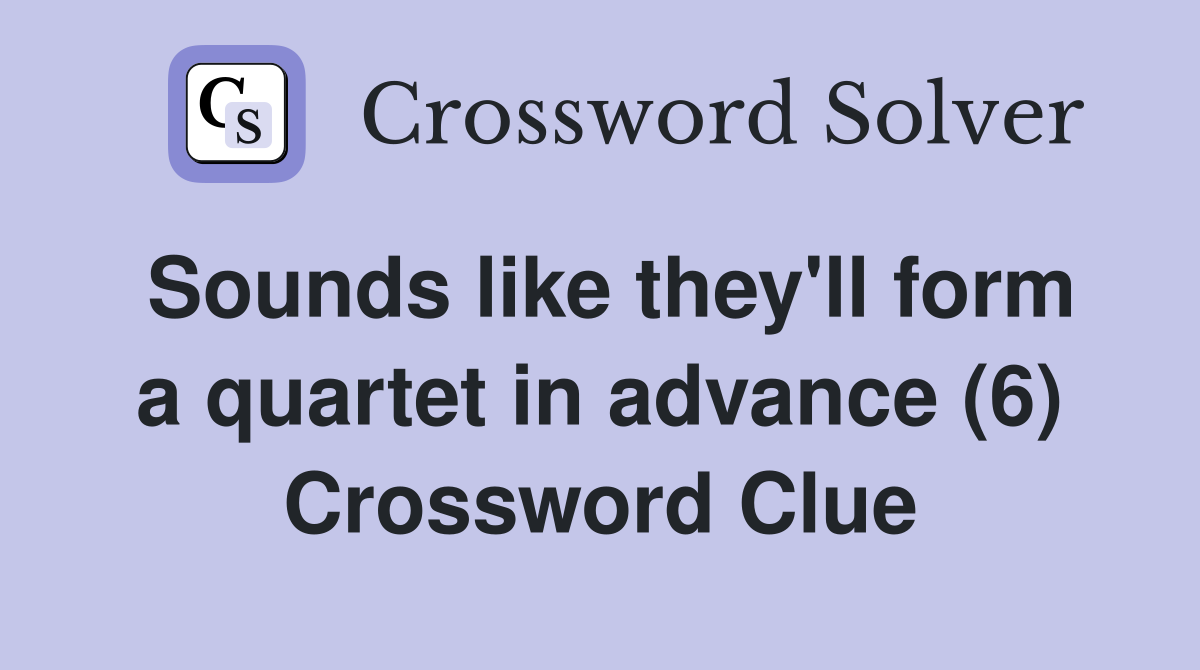 Sounds like they'll form a quartet in advance (6) Crossword Clue