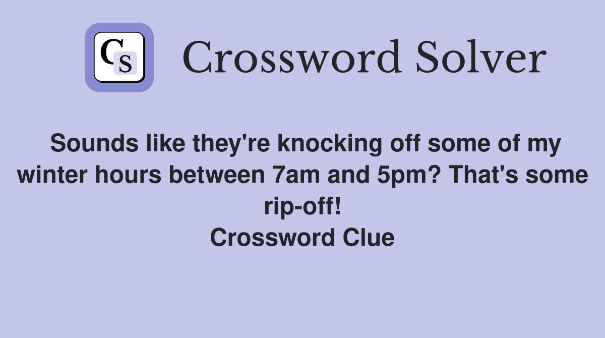 Sounds like they're knocking off some of my winter hours between 7am and 5pm? That's some rip-off! Crossword Clue
