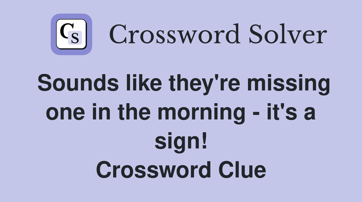 Sounds like they're missing one in the morning - it's a sign! Crossword Clue