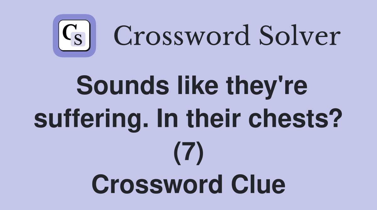 Sounds like they're suffering. In their chests? (7) Crossword Clue
