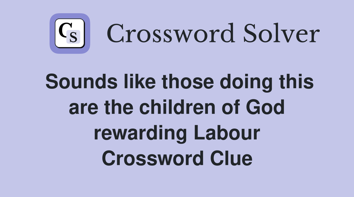 Sounds like those doing this are the children of God rewarding Labour Crossword Clue