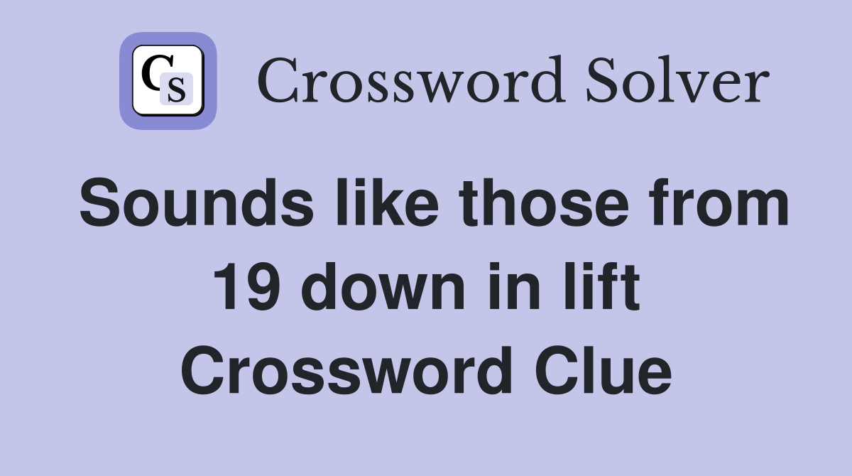 Sounds like those from 19 down in lift Crossword Clue