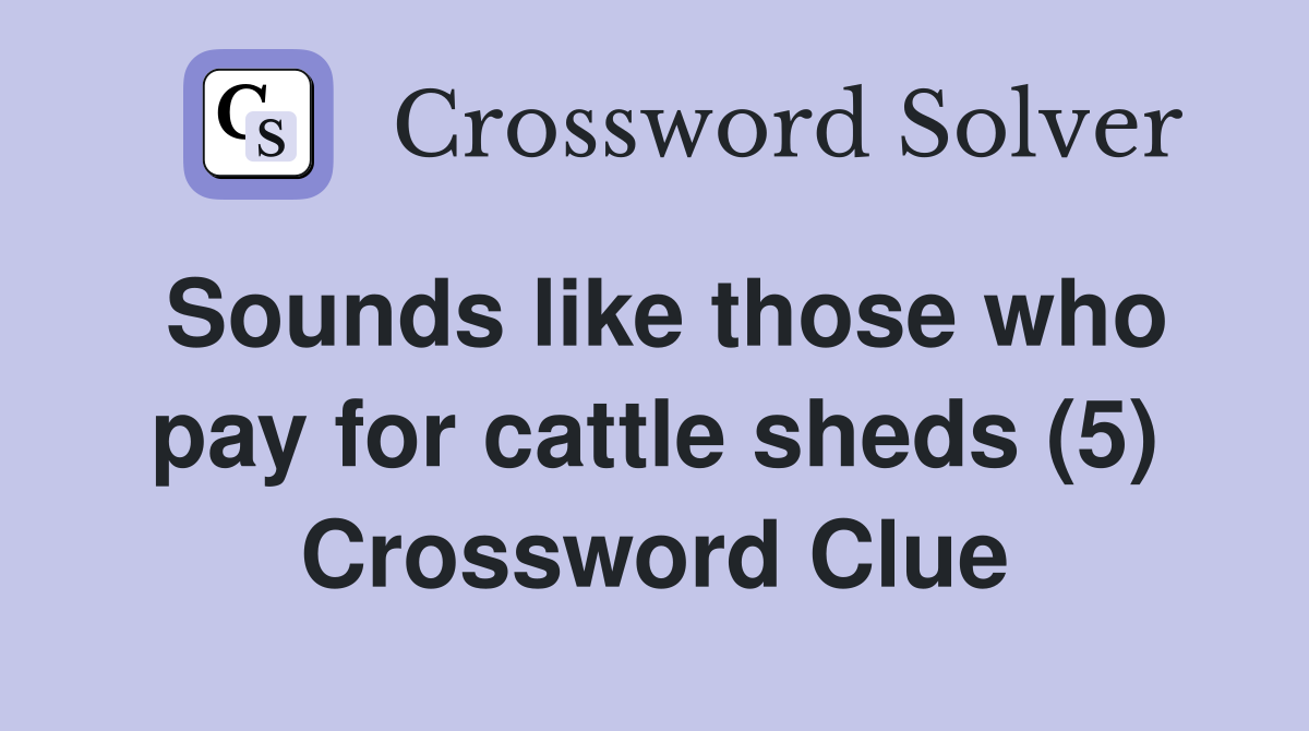 Sounds like those who pay for cattle sheds (5) Crossword Clue