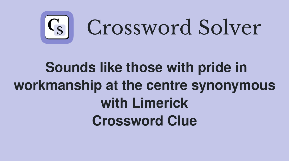 Sounds like those with pride in workmanship at the centre synonymous with Limerick Crossword Clue