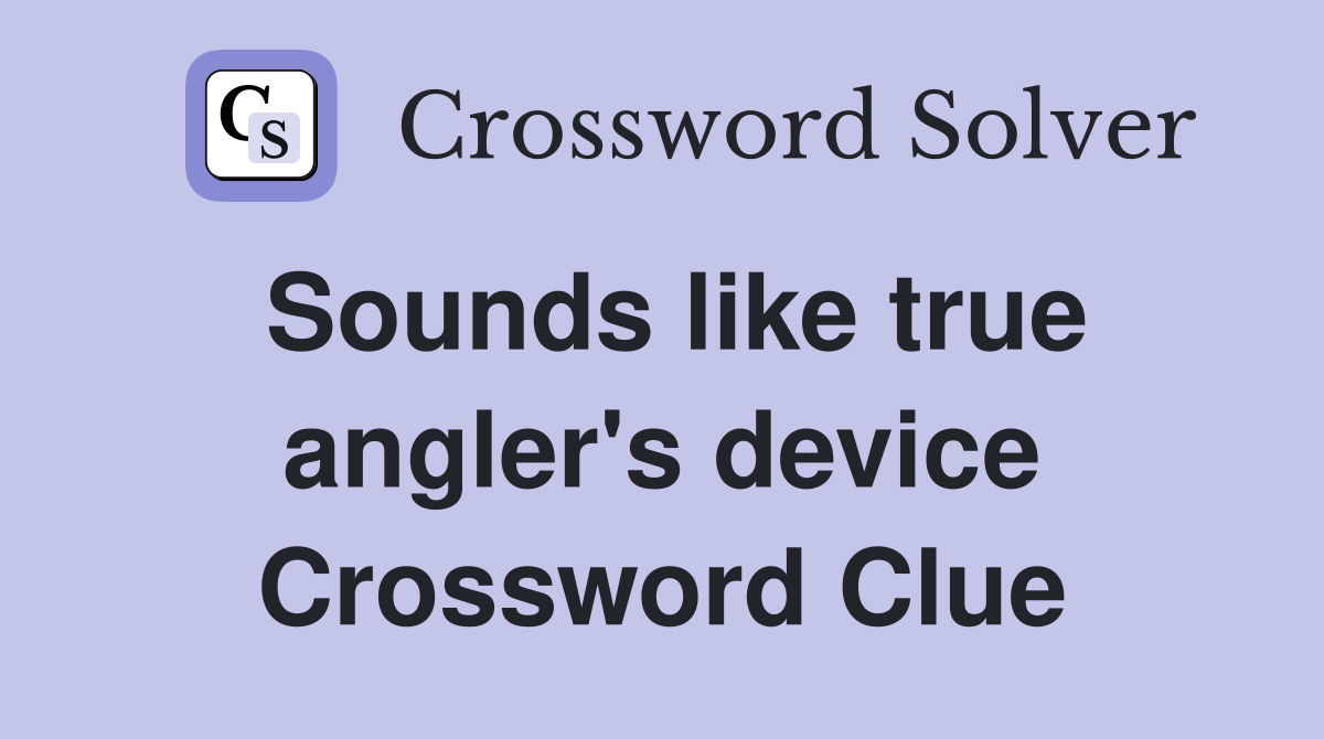 Sounds like true angler's device Crossword Clue
