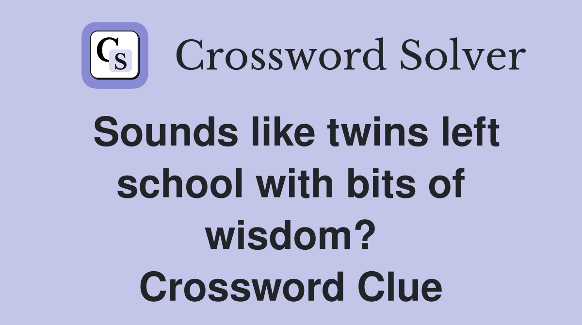 Sounds like twins left school with bits of wisdom? Crossword Clue