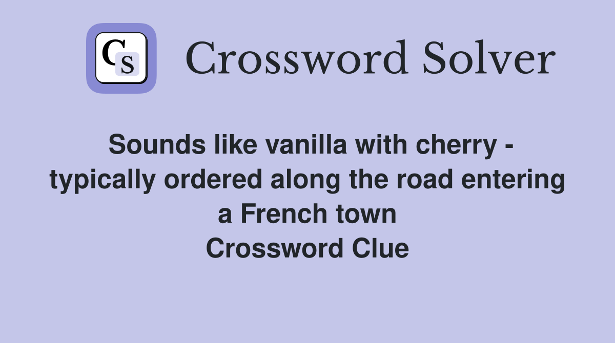 Sounds like vanilla with cherry - typically ordered along the road entering a French town Crossword Clue