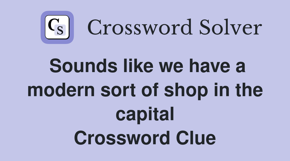 Sounds like we have a modern sort of shop in the capital Crossword Clue