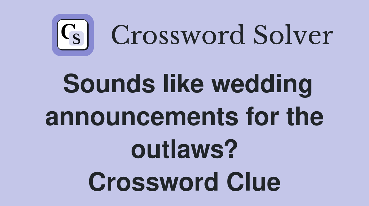 Sounds like wedding announcements for the outlaws? Crossword Clue