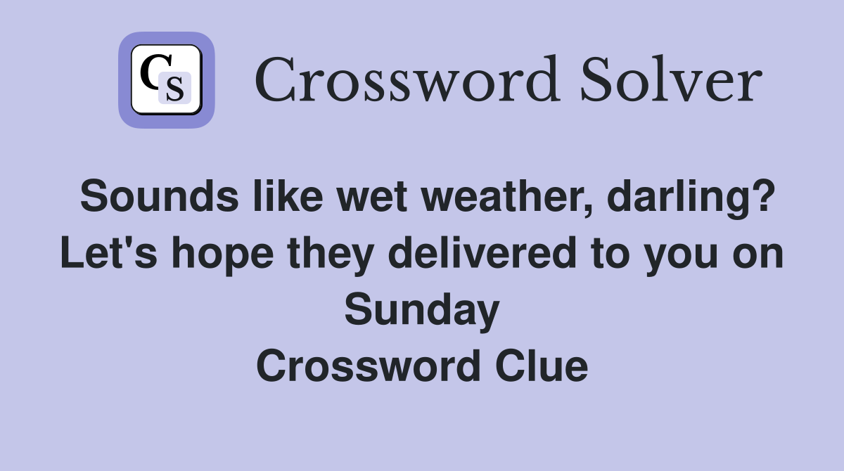 Sounds like wet weather, darling? Let's hope they delivered to you on Sunday Crossword Clue