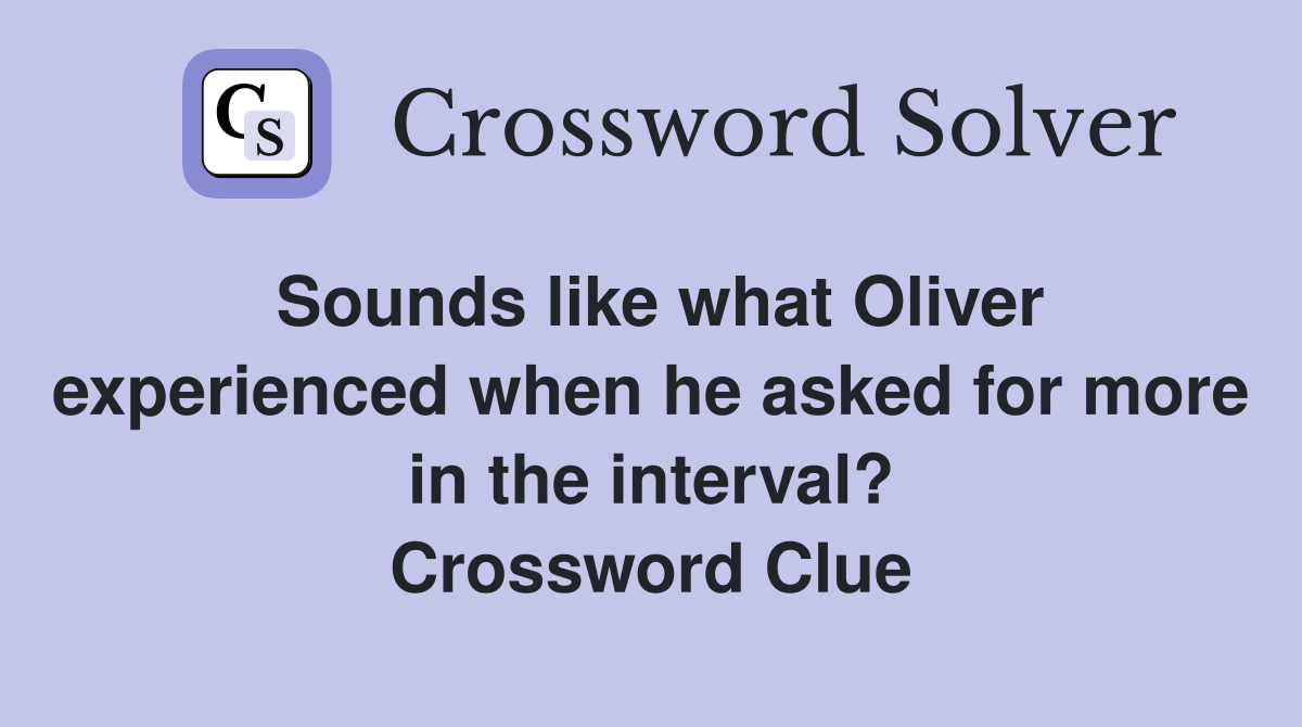Sounds like what Oliver experienced when he asked for more in the interval? Crossword Clue