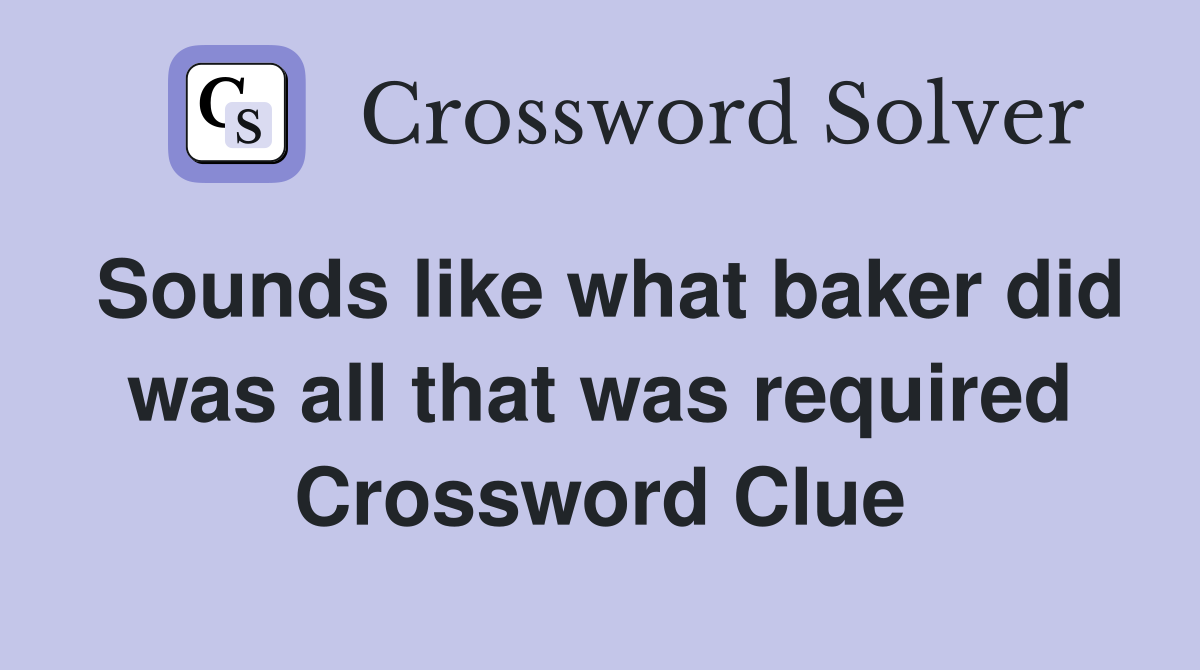 Sounds like what baker did was all that was required Crossword Clue
