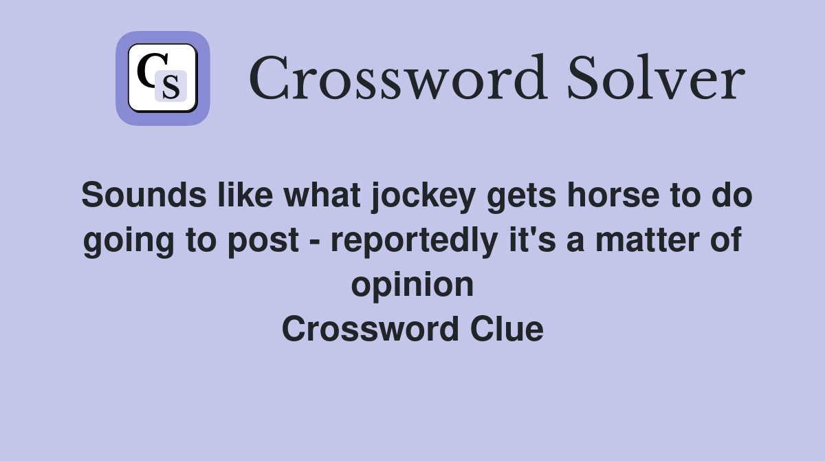 Sounds like what jockey gets horse to do going to post - reportedly it's a matter of opinion Crossword Clue