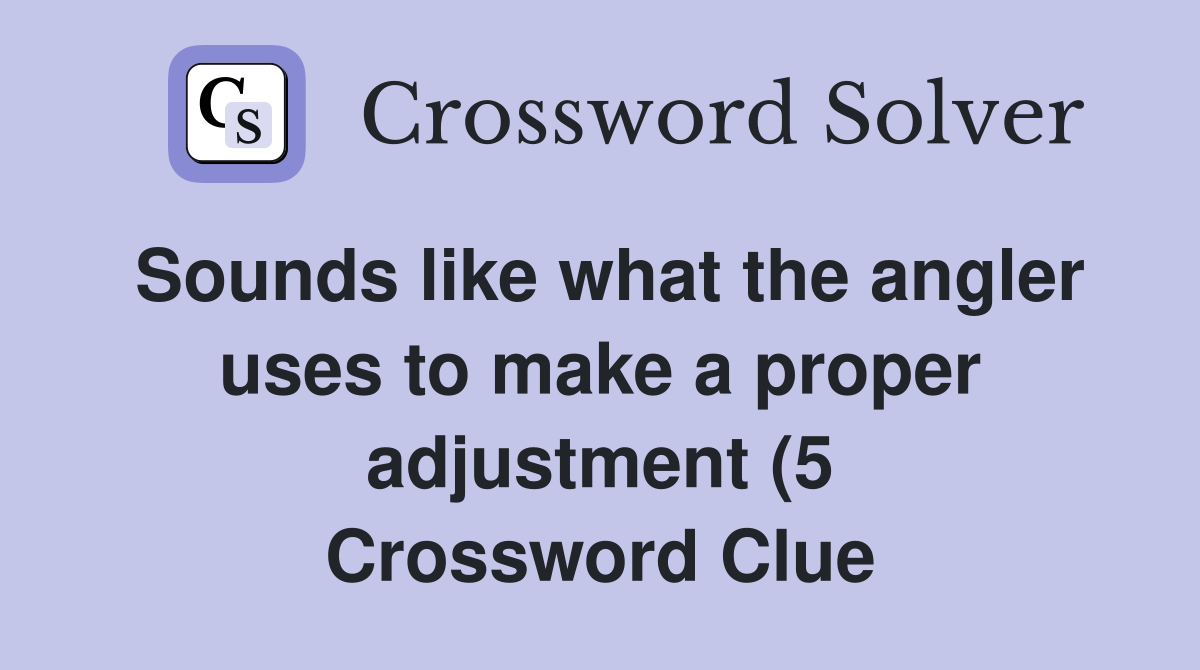 Sounds like what the angler uses to make a proper adjustment (5 Sounds like what the angler uses to make a proper adjustment (5