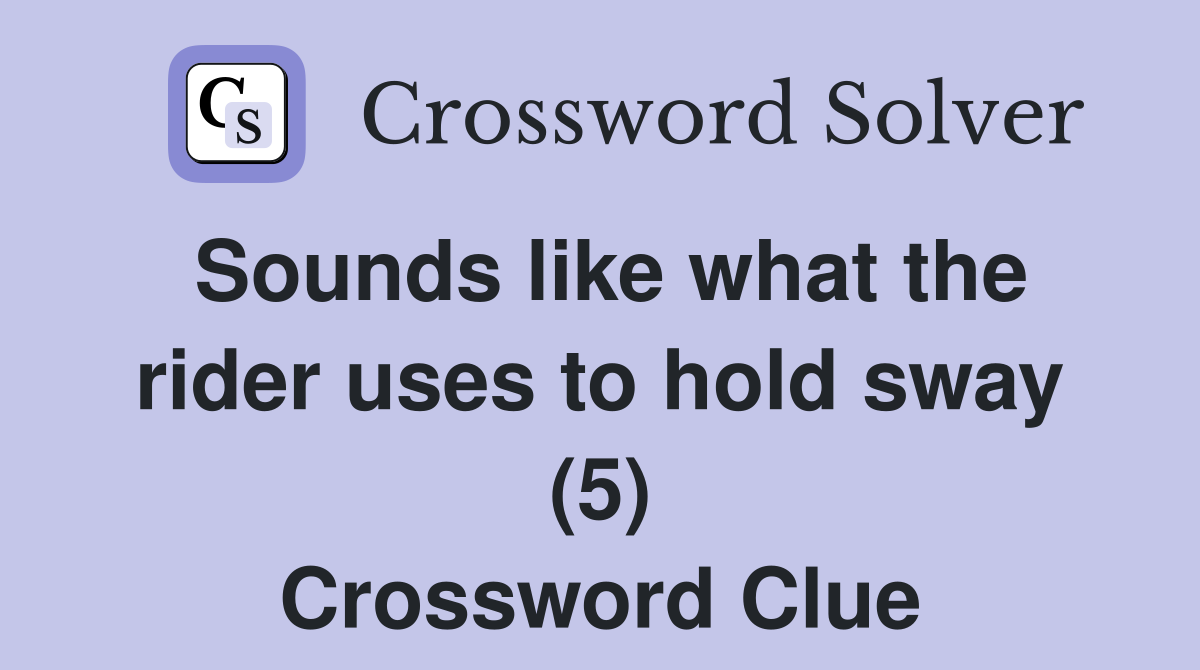 Sounds like what the rider uses to hold sway (5) Crossword Clue