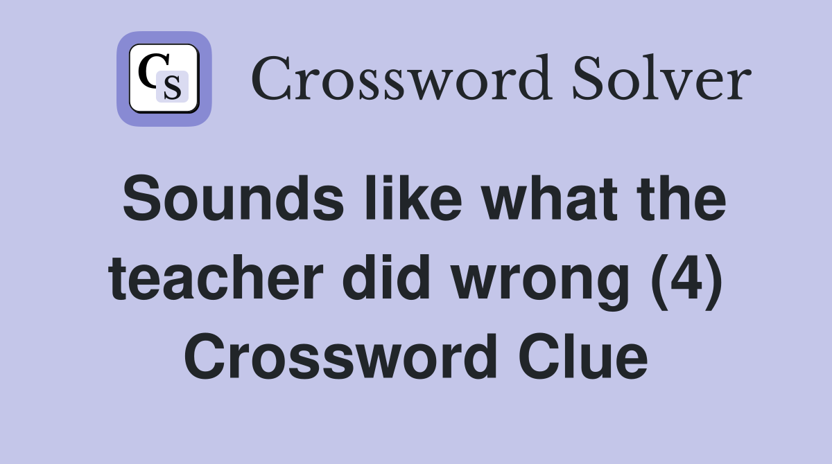 Sounds like what the teacher did wrong (4) Crossword Clue