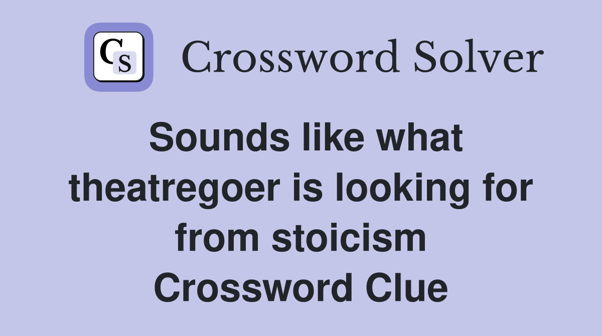 Sounds like what theatregoer is looking for from stoicism Crossword Clue