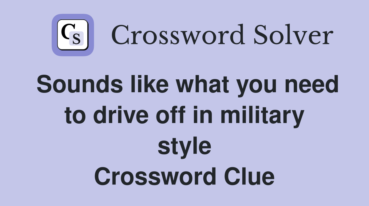 Sounds like what you need to drive off in military style Crossword Clue