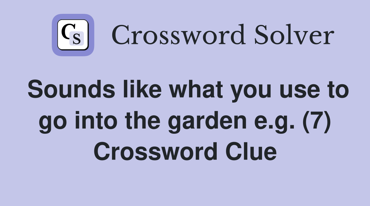 Sounds like what you use to go into the garden e.g. (7) Crossword Clue