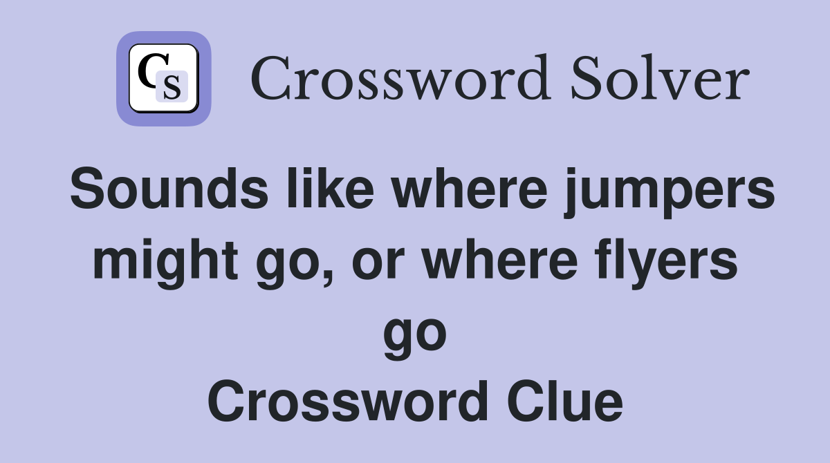 Sounds like where jumpers might go, or where flyers go Crossword Clue