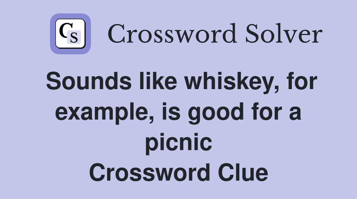 Sounds like whiskey, for example, is good for a picnic Crossword Clue
