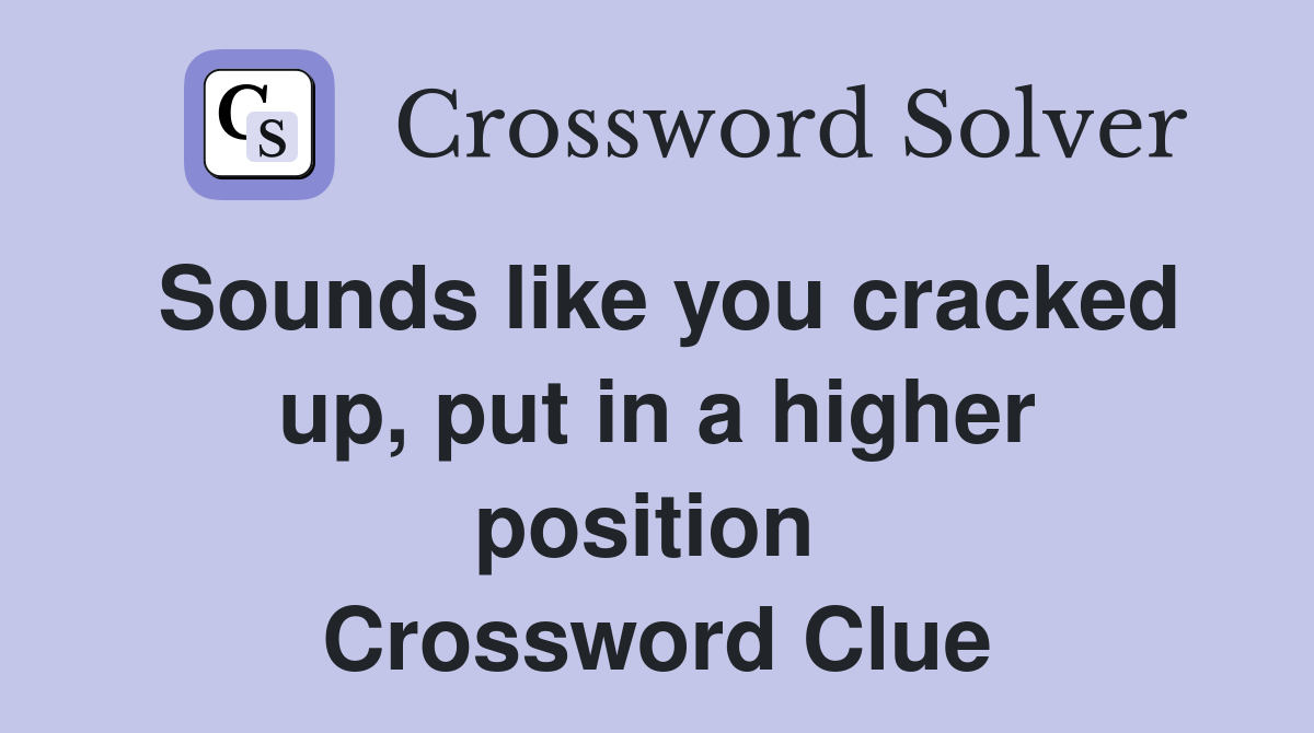 Sounds like you cracked up, put in a higher position  Crossword Clue